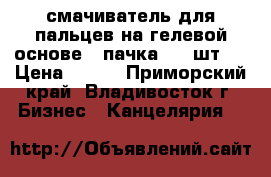 смачиватель для пальцев на гелевой основе 1 пачка ( 6 шт.) › Цена ­ 120 - Приморский край, Владивосток г. Бизнес » Канцелярия   